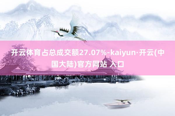 开云体育占总成交额27.07%-kaiyun·开云(中国大陆)官方网站 入口
