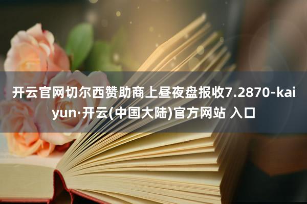 开云官网切尔西赞助商上昼夜盘报收7.2870-kaiyun·开云(中国大陆)官方网站 入口
